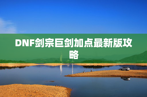DNF剑宗巨剑加点最新版攻略