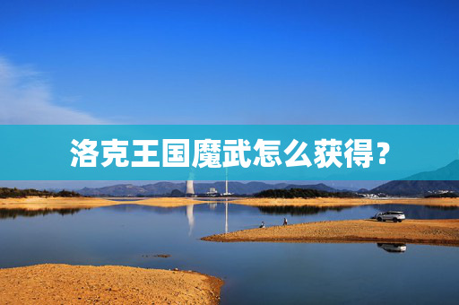 洛克王国魔武怎么获得？