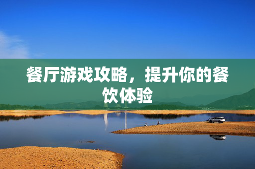 餐厅游戏攻略，提升你的餐饮体验
