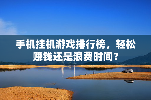 手机挂机游戏排行榜，轻松赚钱还是浪费时间？