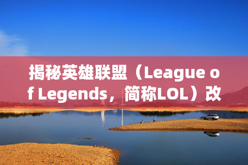 揭秘英雄联盟(League of Legends,简称LOL)改名卡的神秘上架时间 揭秘英雄联盟(League of Legends,简称LOL)改名卡的神秘上架时间