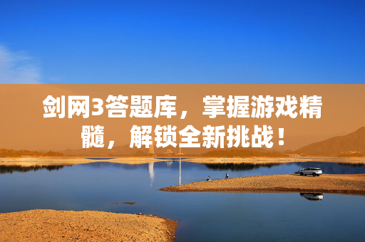 剑网3答题库，掌握游戏精髓，解锁全新挑战！