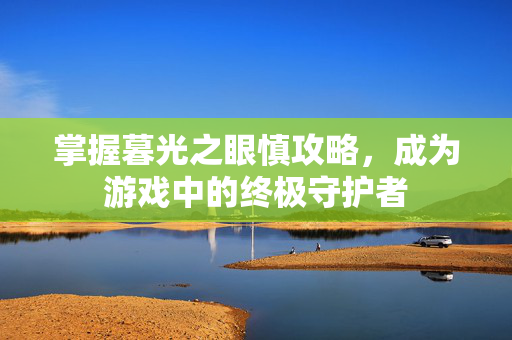 掌握暮光之眼慎攻略，成为游戏中的终极守护者