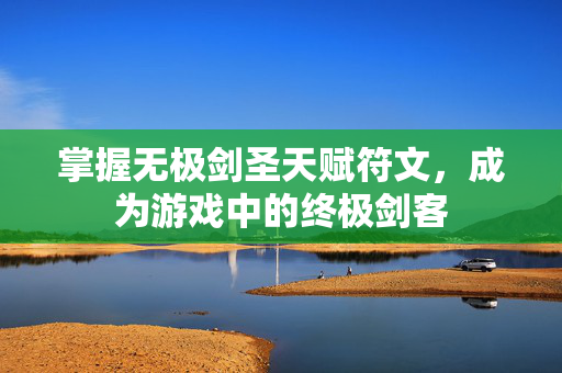 掌握无极剑圣天赋符文，成为游戏中的终极剑客