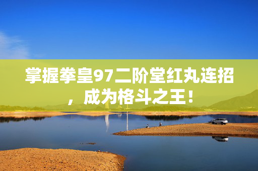 掌握拳皇97二阶堂红丸连招，成为格斗之王！
