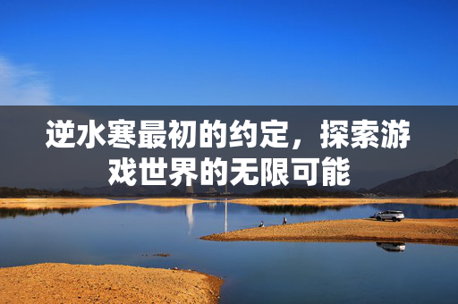 逆水寒最初的约定，探索游戏世界的无限可能