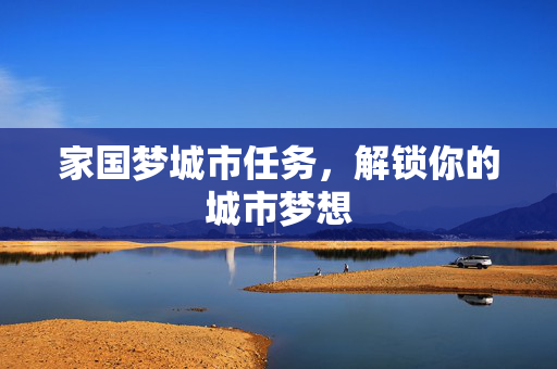 家国梦城市任务，解锁你的城市梦想