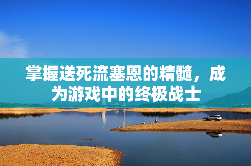 掌握送死流塞恩的精髓，成为游戏中的终极战士