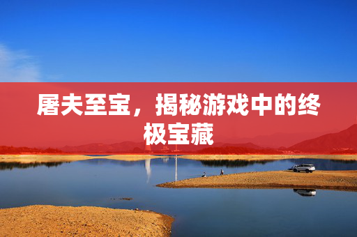 屠夫至宝，揭秘游戏中的终极宝藏
