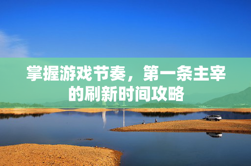 掌握游戏节奏，第一条主宰的刷新时间攻略