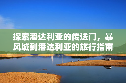探索潘达利亚的传送门,暴风城到潘达利亚的旅行指南 探索潘达利亚的传送门,暴风城到潘达利亚的旅行指南