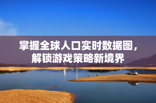 掌握全球人口实时数据图，解锁游戏策略新境界