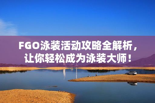 FGO泳装活动攻略全解析,让你轻松成为泳装大师! FGO泳装活动攻略全解析,让你轻松成为泳装大师!