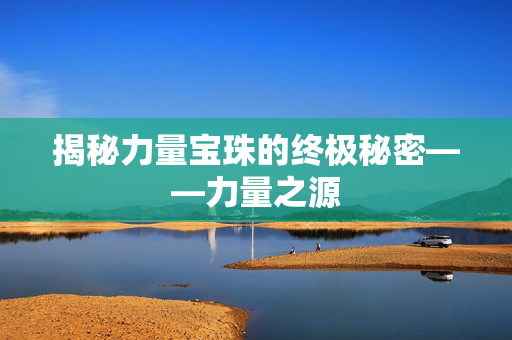 揭秘力量宝珠的终极秘密——力量之源