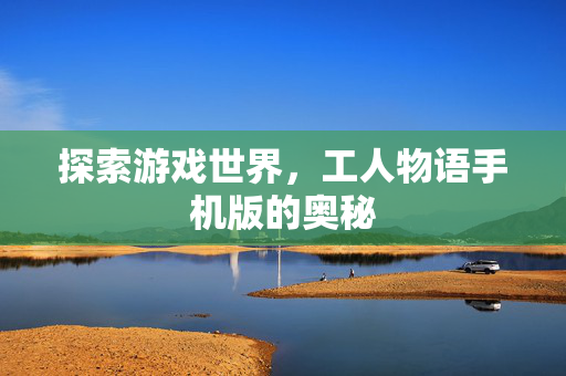 探索游戏世界，工人物语手机版的奥秘