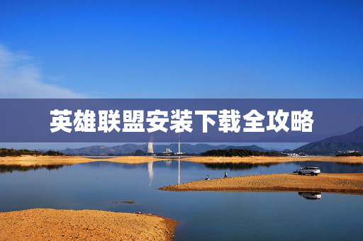 英雄联盟安装下载全攻略