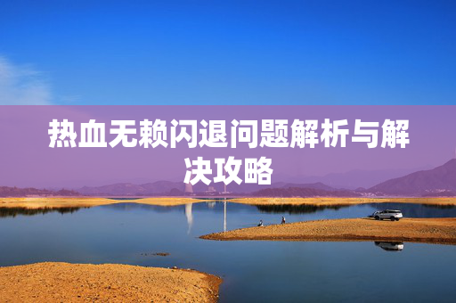 热血无赖闪退问题解析与解决攻略