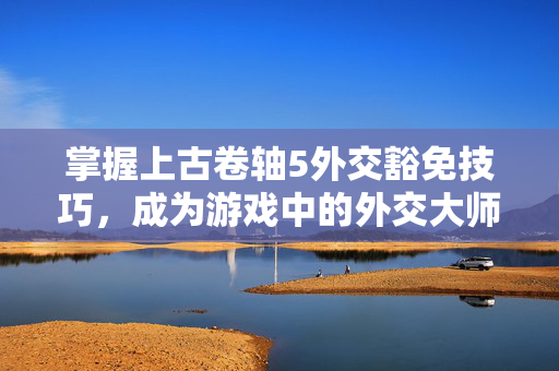 掌握上古卷轴5外交豁免技巧，成为游戏中的外交大师