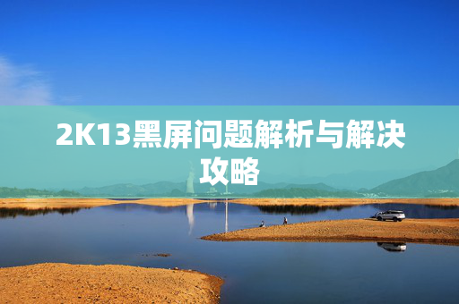 2K13黑屏问题解析与解决攻略