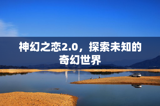 神幻之恋2.0，探索未知的奇幻世界