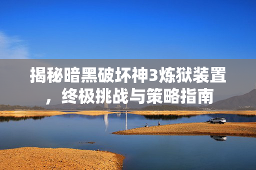 揭秘暗黑破坏神3炼狱装置，终极挑战与策略指南