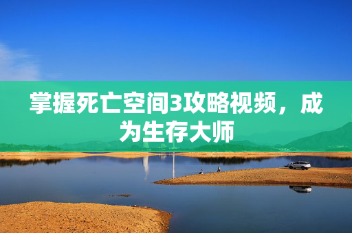 掌握死亡空间3攻略视频，成为生存大师