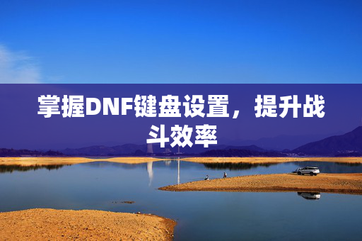 掌握DNF键盘设置，提升战斗效率