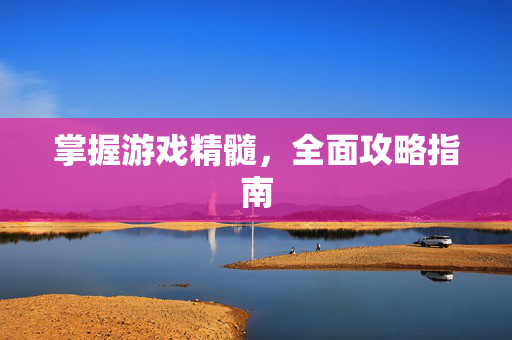 掌握游戏精髓，全面攻略指南