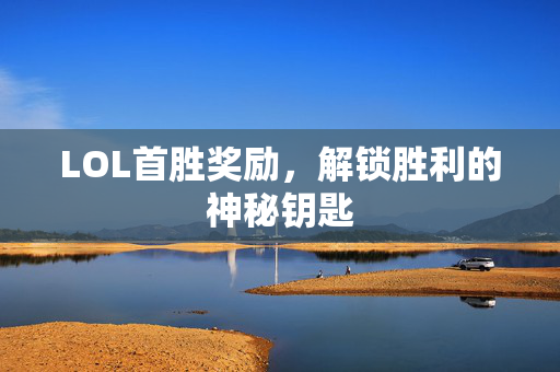 LOL首胜奖励，解锁胜利的神秘钥匙