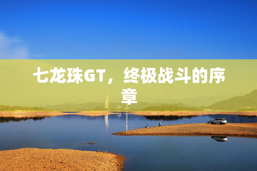 七龙珠GT，终极战斗的序章