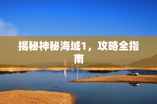 揭秘神秘海域1，攻略全指南