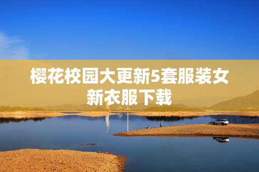 樱花校园大更新5套服装女新衣服下载 樱花校园大更新5套服装女新衣服下载