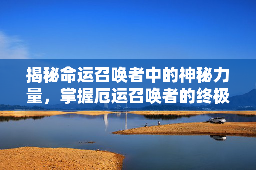 揭秘命运召唤者中的神秘力量，掌握厄运召唤者的终极攻略