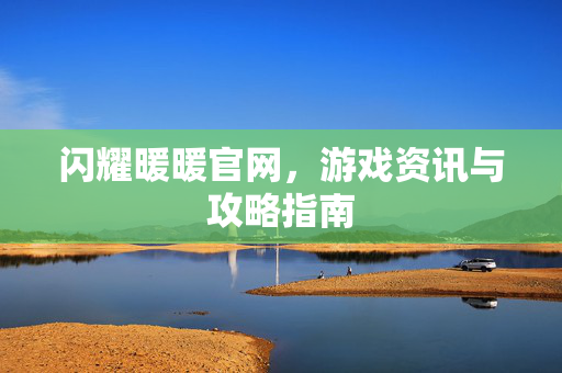 闪耀暖暖官网,游戏资讯与攻略指南 闪耀暖暖官网,游戏资讯与攻略指南