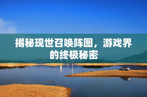 揭秘现世召唤阵图，游戏界的终极秘密