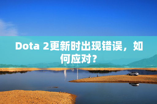 Dota 2更新时出现错误，如何应对？