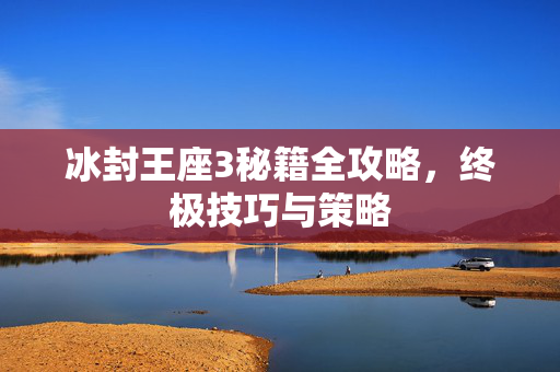 冰封王座3秘籍全攻略,终极技巧与策略 冰封王座3秘籍全攻略,终极技巧与策略