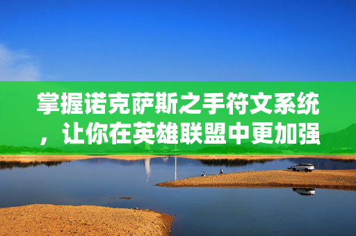 掌握诺克萨斯之手符文系统，让你在英雄联盟中更加强大