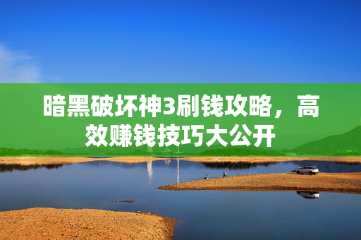 暗黑破坏神3刷钱攻略，高效赚钱技巧大公开