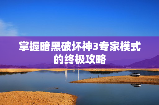 掌握暗黑破坏神3专家模式的终极攻略