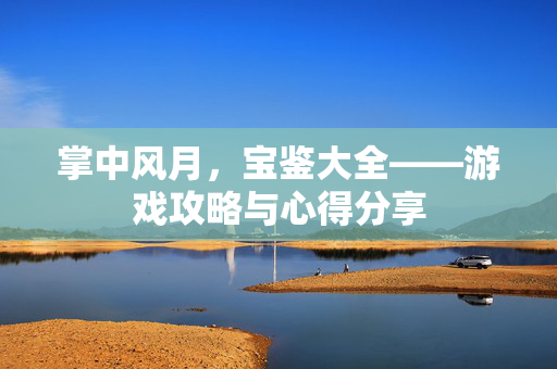 掌中风月，宝鉴大全——游戏攻略与心得分享