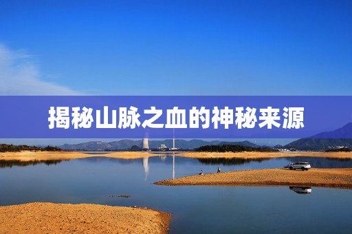 揭秘山脉之血的神秘来源
