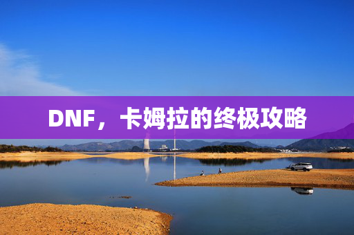 DNF，卡姆拉的终极攻略