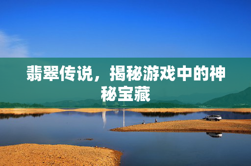 翡翠传说，揭秘游戏中的神秘宝藏