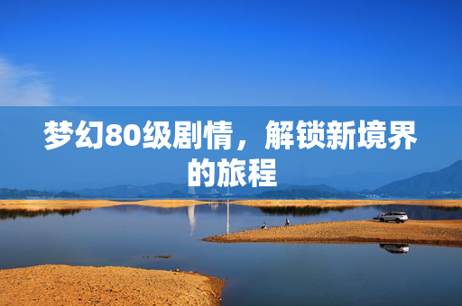 梦幻80级剧情，解锁新境界的旅程
