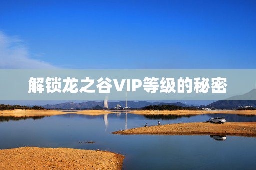 解锁龙之谷VIP等级的秘密