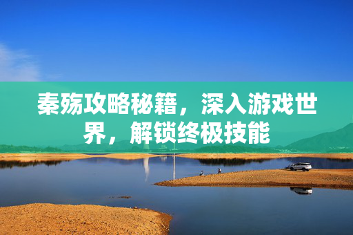 秦殇攻略秘籍，深入游戏世界，解锁终极技能