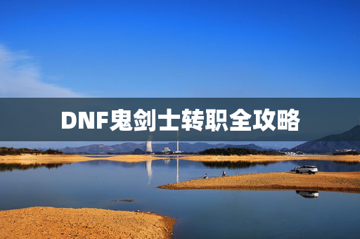 DNF鬼剑士转职全攻略