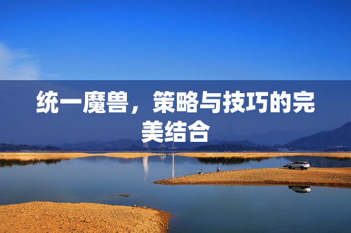 统一魔兽，策略与技巧的完美结合