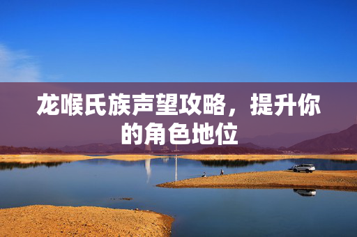 龙喉氏族声望攻略，提升你的角色地位